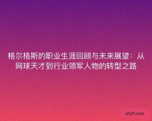 格尔格斯的职业生涯回顾与未来展望：从网球天才到行业领军人物的转型之路
