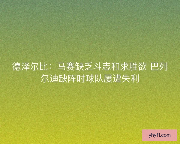德泽尔比：马赛缺乏斗志和求胜欲 巴列尔迪缺阵时球队屡遭失利