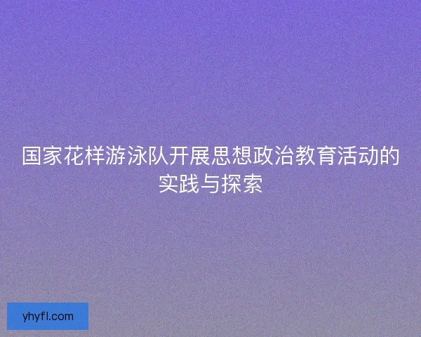 国家花样游泳队开展思想政治教育活动的实践与探索