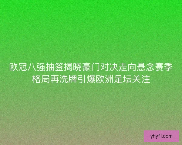 欧冠八强抽签揭晓豪门对决走向悬念赛季格局再洗牌引爆欧洲足坛关注