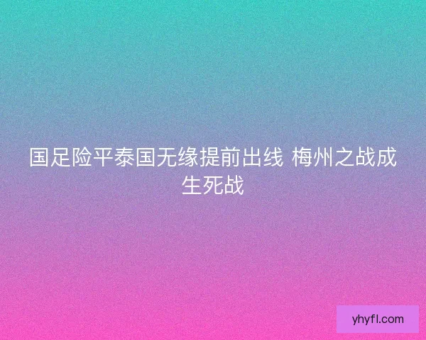 国足险平泰国无缘提前出线 梅州之战成生死战 国足险平泰国无缘提前出线 梅州之战成生死战