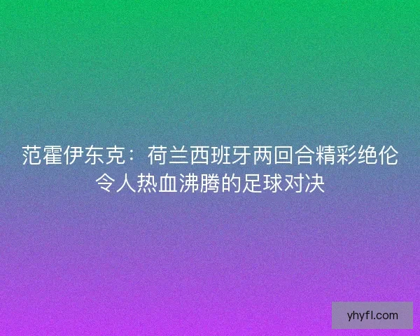 范霍伊东克:荷兰西班牙两回合精彩绝伦令人热血沸腾的足球对决 范霍伊东克:荷兰西班牙两回合精彩绝伦令人热血沸腾的足球对决