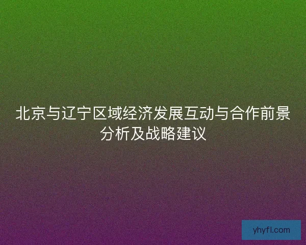 北京与辽宁区域经济发展互动与合作前景分析及战略建议