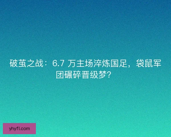 破茧之战:6.7 万主场淬炼国足,袋鼠军团碾碎晋级梦? 破茧之战:6.7 万主场淬炼国足,袋鼠军团碾碎晋级梦?