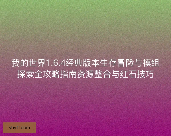 我的世界1.6.4经典版本生存冒险与模组探索全攻略指南资源整合与红石技巧