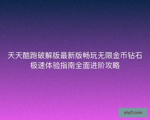 天天酷跑破解版最新版畅玩无限金币钻石极速体验指南全面进阶攻略 天天酷跑破解版最新版畅玩无限金币钻石极速体验指南全面进阶攻略