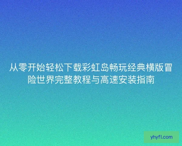 从零开始轻松下载彩虹岛畅玩经典横版冒险世界完整教程与高速安装指南 从零开始轻松下载彩虹岛畅玩经典横版冒险世界完整教程与高速安装指南