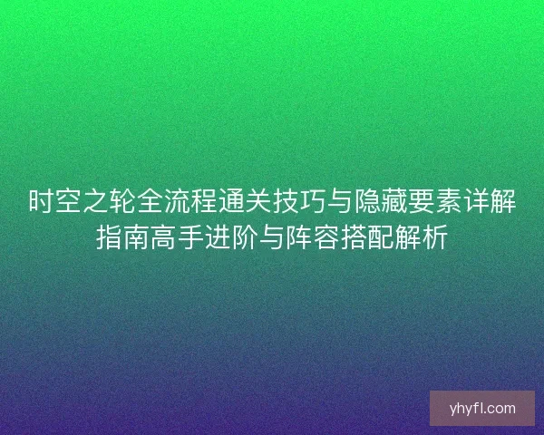 时空之轮全流程通关技巧与隐藏要素详解指南高手进阶与阵容搭配解析 时空之轮全流程通关技巧与隐藏要素详解指南高手进阶与阵容搭配解析